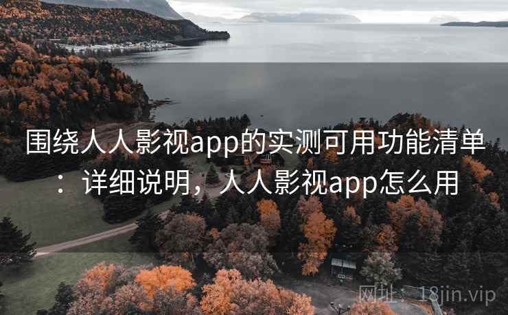 围绕人人影视app的实测可用功能清单：详细说明，人人影视app怎么用
