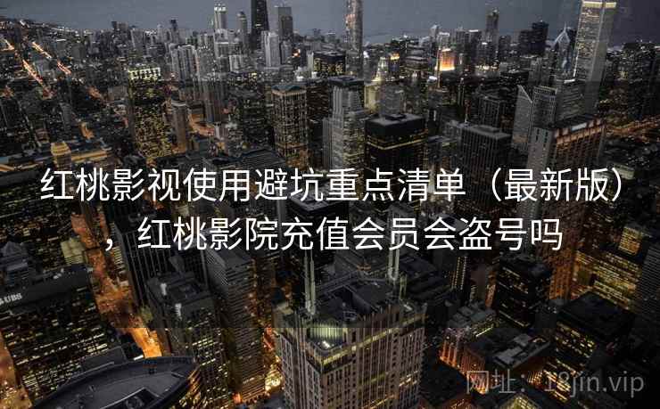 红桃影视使用避坑重点清单（最新版），红桃影院充值会员会盗号吗  第2张
