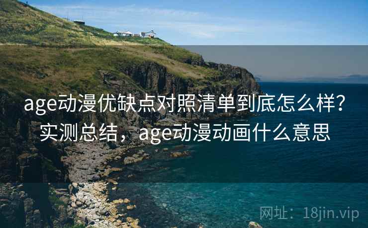 age动漫优缺点对照清单到底怎么样?实测总结,age动漫动画什么意思 第2张 age动漫优缺点对照清单到底怎么样?实测总结,age动漫动画什么意思 第2张