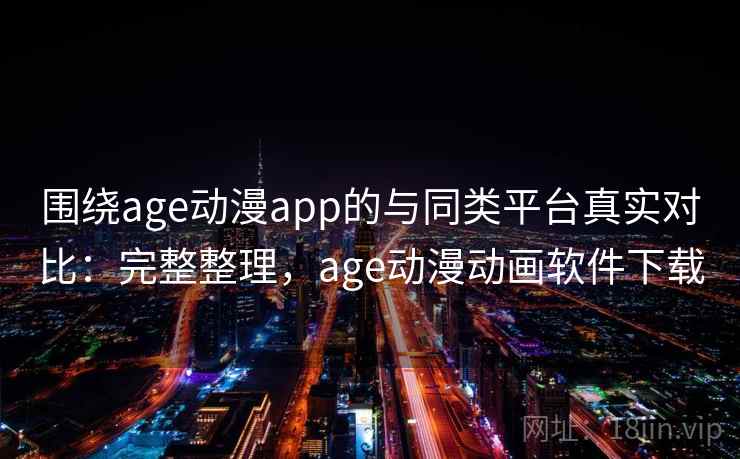 围绕age动漫app的与同类平台真实对比：完整整理，age动漫动画软件下载  第2张