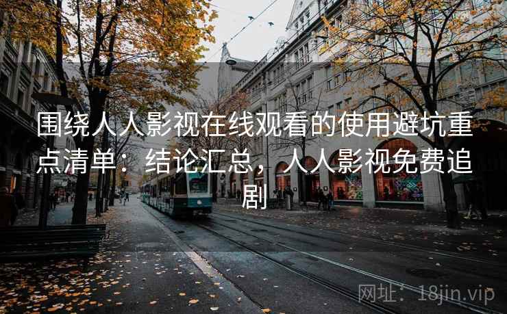 围绕人人影视在线观看的使用避坑重点清单：结论汇总，人人影视免费追剧  第2张