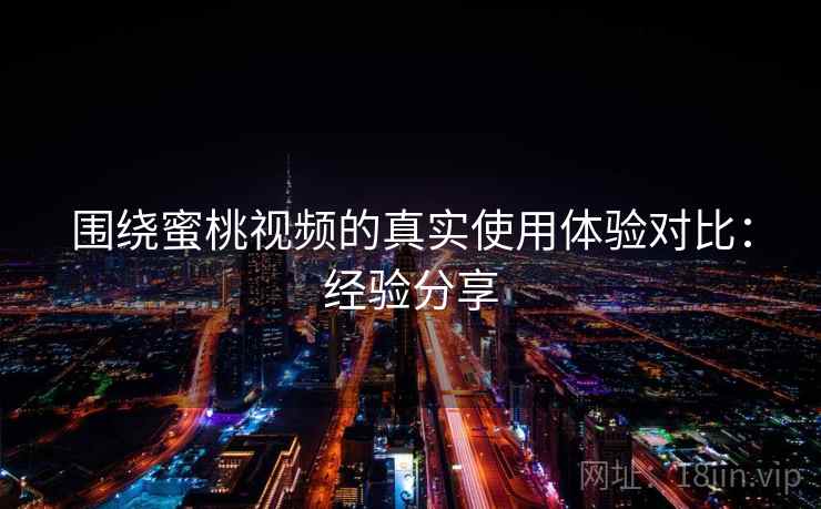 围绕蜜桃视频的真实使用体验对比：经验分享  第2张