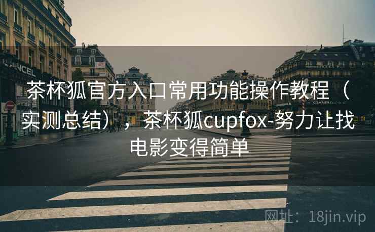 茶杯狐官方入口常用功能操作教程(实测总结),茶杯狐cupfox-努力让找电影变得简单 第1张 茶杯狐官方入口常用功能操作教程(实测总结),茶杯狐cupfox-努力让找电影变得简单 第1张