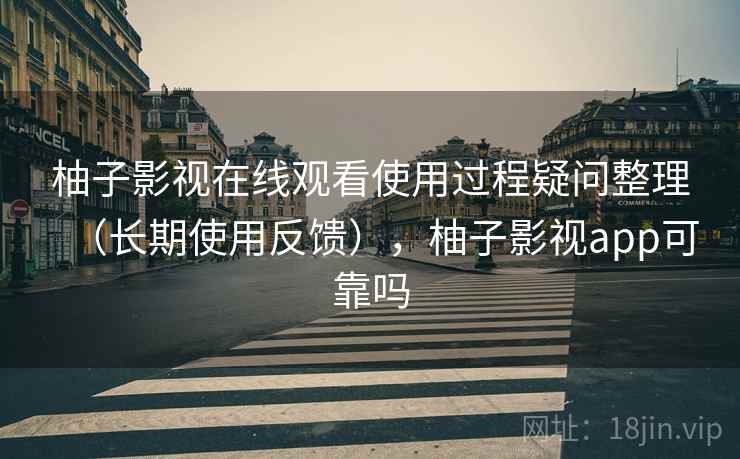 柚子影视在线观看使用过程疑问整理(长期使用反馈),柚子影视app可靠吗 第2张 柚子影视在线观看使用过程疑问整理(长期使用反馈),柚子影视app可靠吗 第2张