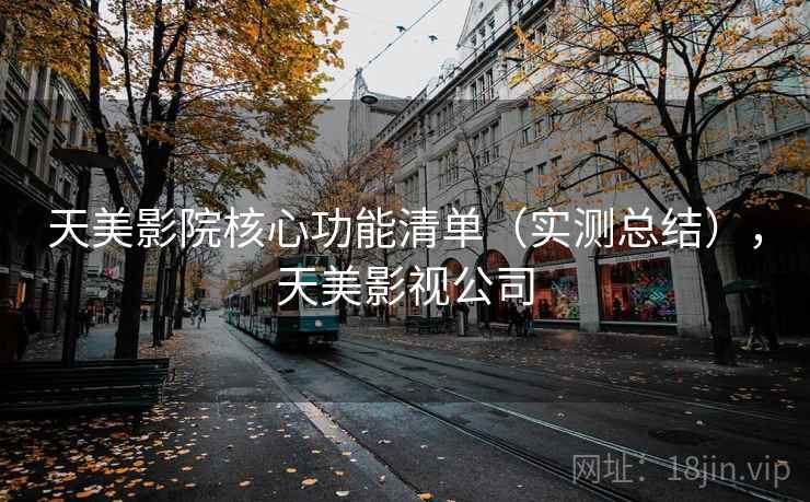 天美影院核心功能清单（实测总结），天美影视公司