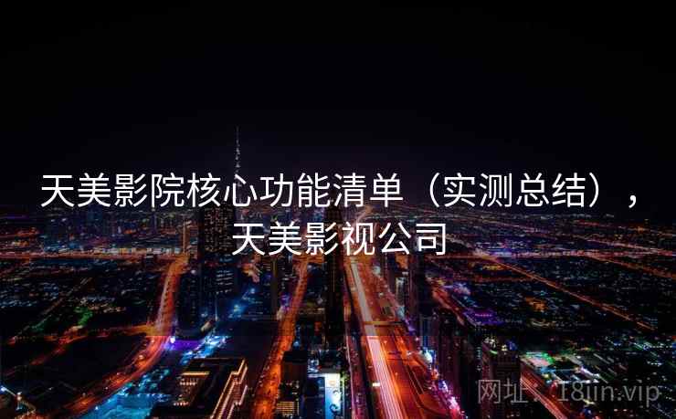 天美影院核心功能清单（实测总结），天美影视公司  第2张