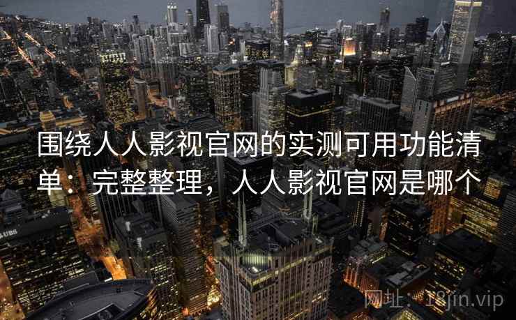 围绕人人影视官网的实测可用功能清单：完整整理，人人影视官网是哪个  第2张
