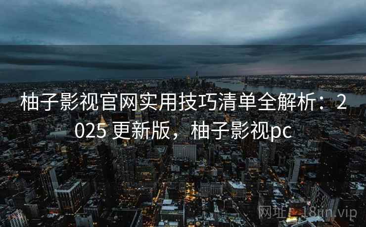 柚子影视官网实用技巧清单全解析:2025 更新版,柚子影视pc 第1张 柚子影视官网实用技巧清单全解析:2025 更新版,柚子影视pc 第1张