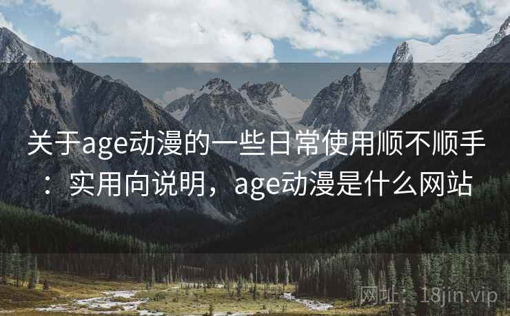 关于age动漫的一些日常使用顺不顺手：实用向说明，age动漫是什么网站  第1张