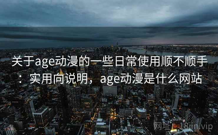 关于age动漫的一些日常使用顺不顺手：实用向说明，age动漫是什么网站  第2张
