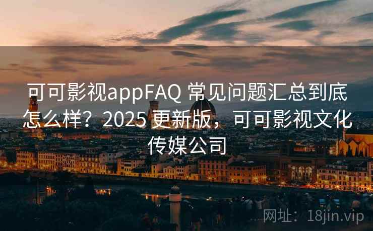 可可影视appFAQ 常见问题汇总到底怎么样？2025 更新版，可可影视文化传媒公司  第1张