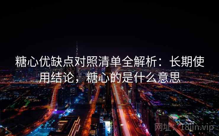 糖心优缺点对照清单全解析：长期使用结论，糖心的是什么意思  第1张