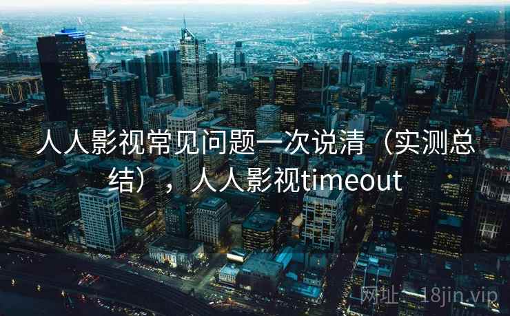 人人影视常见问题一次说清(实测总结),人人影视timeout 第1张 人人影视常见问题一次说清(实测总结),人人影视timeout 第1张