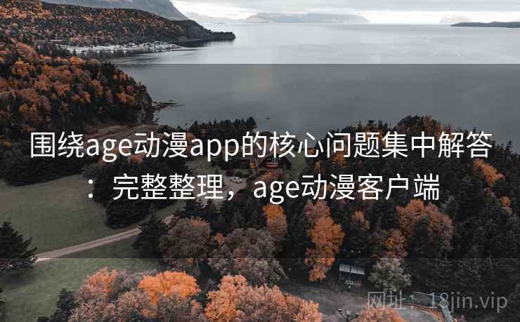围绕age动漫app的核心问题集中解答:完整整理,age动漫客户端 第2张 围绕age动漫app的核心问题集中解答:完整整理,age动漫客户端 第2张