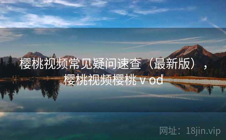 樱桃视频常见疑问速查（最新版），樱桃视频樱桃ⅴod  第2张