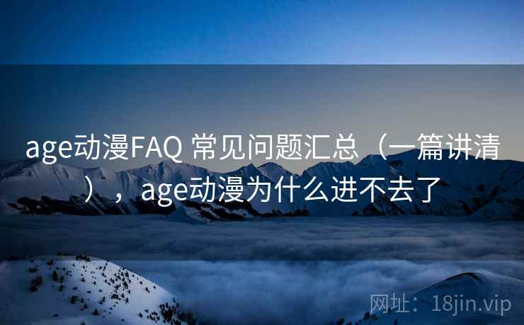 age动漫FAQ 常见问题汇总（一篇讲清），age动漫为什么进不去了  第2张