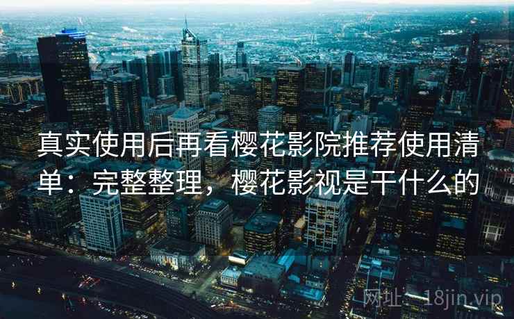 真实使用后再看樱花影院推荐使用清单：完整整理，樱花影视是干什么的  第2张