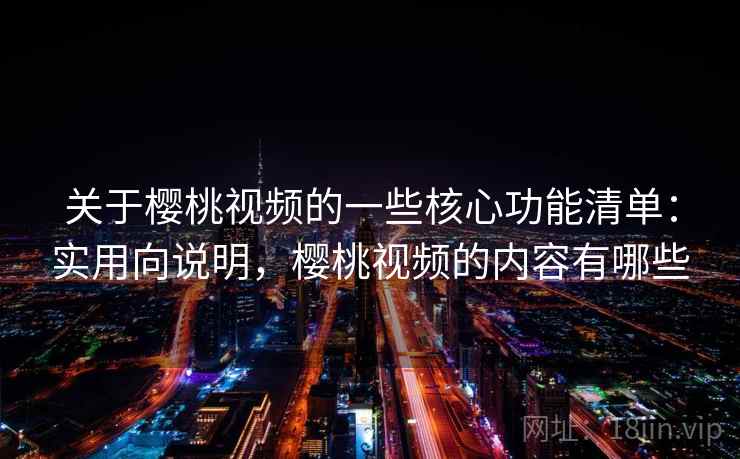 关于樱桃视频的一些核心功能清单：实用向说明，樱桃视频的内容有哪些  第2张