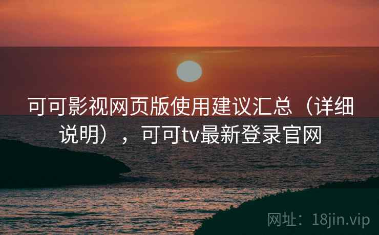 可可影视网页版使用建议汇总（详细说明），可可tv最新登录官网  第1张