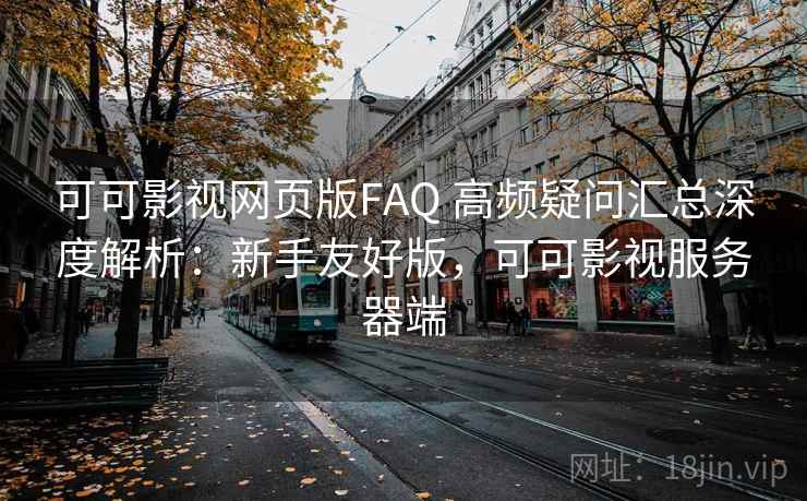 可可影视网页版FAQ 高频疑问汇总深度解析：新手友好版，可可影视服务器端  第2张