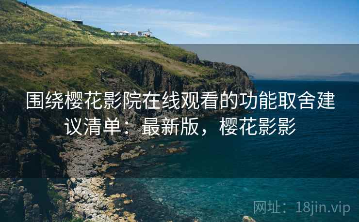 围绕樱花影院在线观看的功能取舍建议清单：最新版，樱花影影  第1张