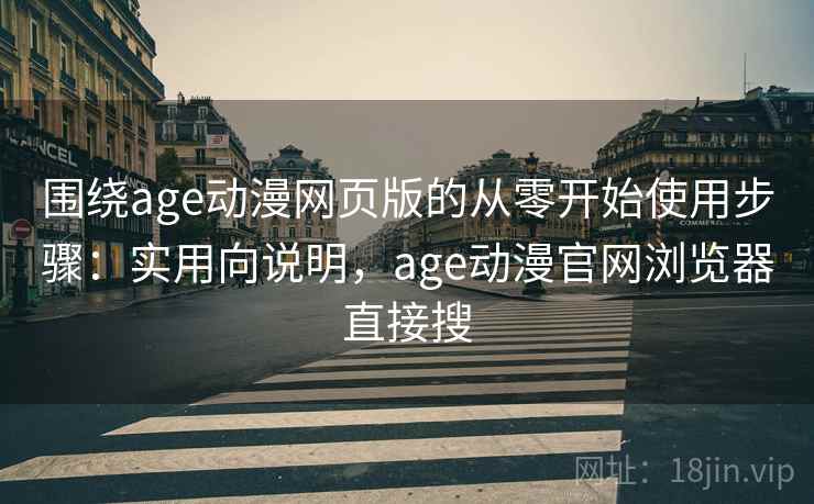 围绕age动漫网页版的从零开始使用步骤：实用向说明，age动漫官网浏览器直接搜  第2张