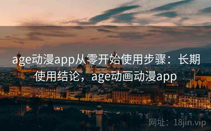 age动漫app从零开始使用步骤：长期使用结论，age动画动漫app  第1张