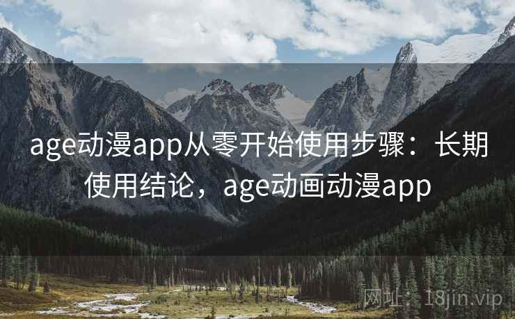 age动漫app从零开始使用步骤：长期使用结论，age动画动漫app  第2张