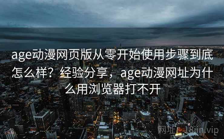 age动漫网页版从零开始使用步骤到底怎么样？经验分享，age动漫网址为什么用浏览器打不开  第2张