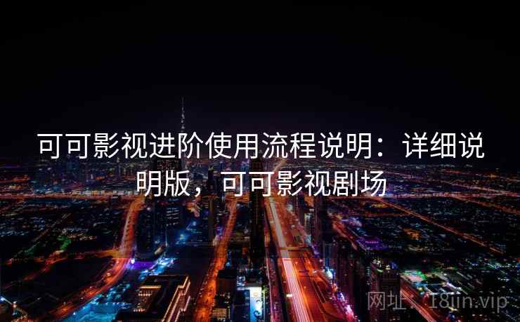 可可影视进阶使用流程说明：详细说明版，可可影视剧场