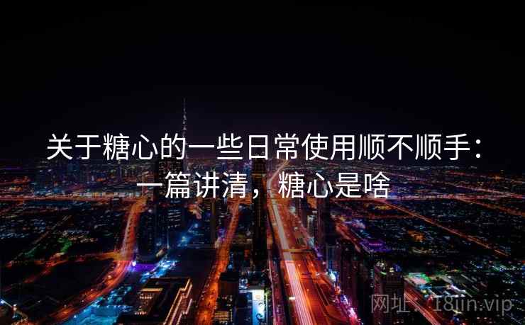 关于糖心的一些日常使用顺不顺手：一篇讲清，糖心是啥
