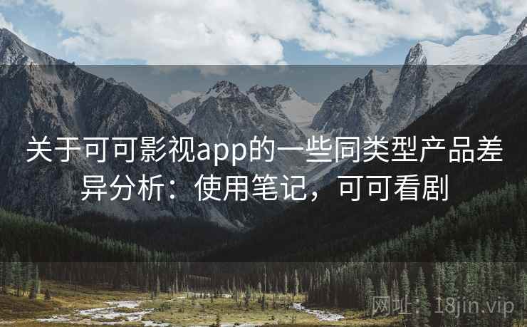 关于可可影视app的一些同类型产品差异分析：使用笔记，可可看剧  第2张