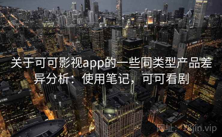 关于可可影视app的一些同类型产品差异分析：使用笔记，可可看剧