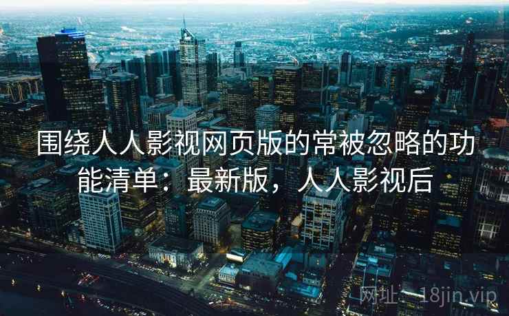 围绕人人影视网页版的常被忽略的功能清单:最新版,人人影视后 第2张 围绕人人影视网页版的常被忽略的功能清单:最新版,人人影视后 第2张
