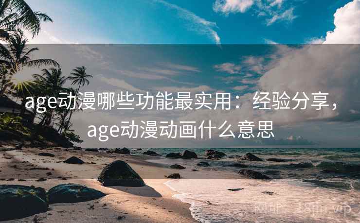 age动漫哪些功能最实用:经验分享,age动漫动画什么意思 第2张 age动漫哪些功能最实用:经验分享,age动漫动画什么意思 第2张