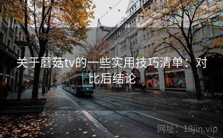 关于蘑菇tv的一些实用技巧清单：对比后结论  第2张