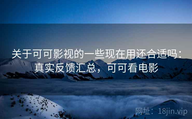 关于可可影视的一些现在用还合适吗:真实反馈汇总,可可看电影 第2张 关于可可影视的一些现在用还合适吗:真实反馈汇总,可可看电影 第2张