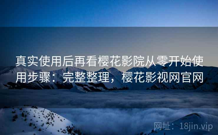 真实使用后再看樱花影院从零开始使用步骤:完整整理,樱花影视网官网 第2张 真实使用后再看樱花影院从零开始使用步骤:完整整理,樱花影视网官网 第2张