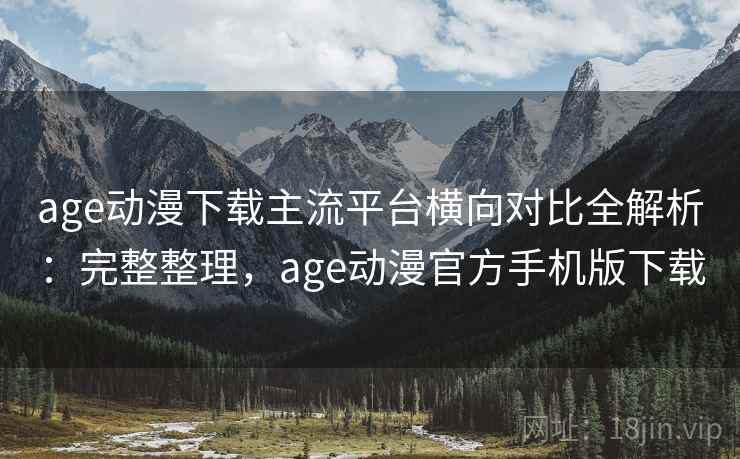 age动漫下载主流平台横向对比全解析:完整整理,age动漫官方手机版下载 第2张 age动漫下载主流平台横向对比全解析:完整整理,age动漫官方手机版下载 第2张