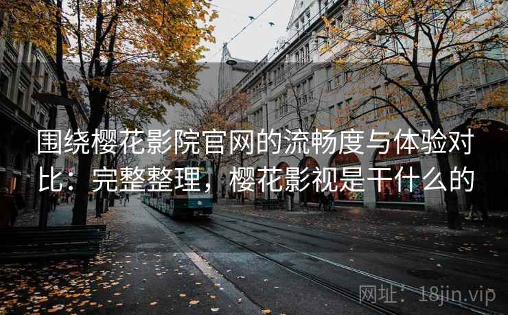 围绕樱花影院官网的流畅度与体验对比:完整整理,樱花影视是干什么的 第1张 围绕樱花影院官网的流畅度与体验对比:完整整理,樱花影视是干什么的 第1张