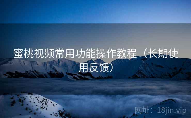 蜜桃视频常用功能操作教程(长期使用反馈) 第2张 蜜桃视频常用功能操作教程(长期使用反馈) 第2张