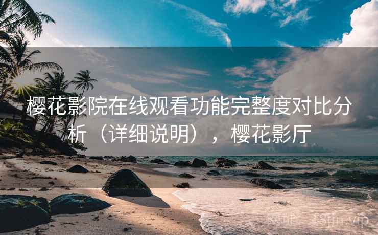 樱花影院在线观看功能完整度对比分析(详细说明),樱花影厅 第2张 樱花影院在线观看功能完整度对比分析(详细说明),樱花影厅 第2张