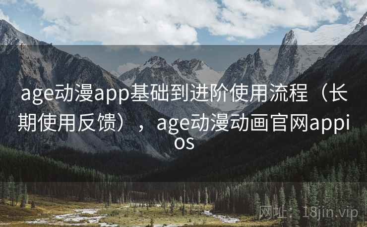 age动漫app基础到进阶使用流程(长期使用反馈),age动漫动画官网appios 第1张 age动漫app基础到进阶使用流程(长期使用反馈),age动漫动画官网appios 第1张