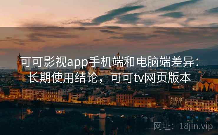 可可影视app手机端和电脑端差异:长期使用结论,可可tv网页版本 第1张 可可影视app手机端和电脑端差异:长期使用结论,可可tv网页版本 第1张