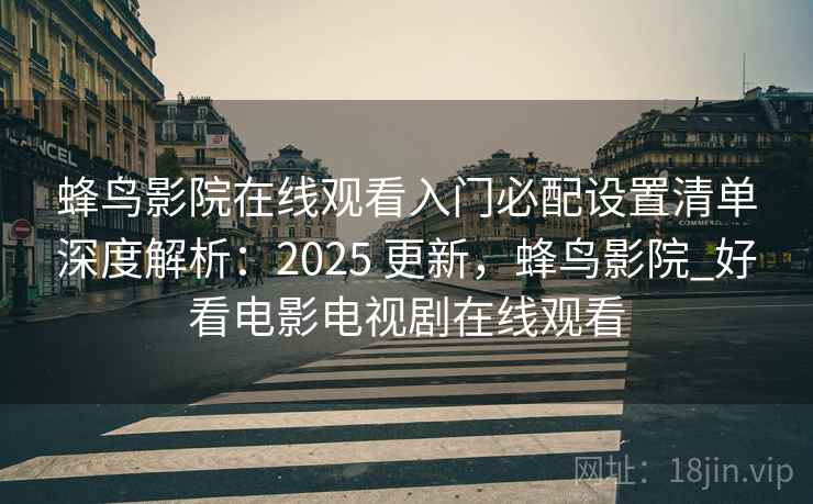 蜂鸟影院在线观看入门必配设置清单深度解析:2025 更新,蜂鸟影院_好看电影电视剧在线观看 第2张 蜂鸟影院在线观看入门必配设置清单深度解析:2025 更新,蜂鸟影院_好看电影电视剧在线观看 第2张