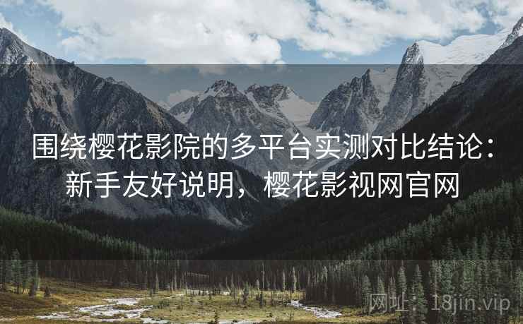 围绕樱花影院的多平台实测对比结论:新手友好说明,樱花影视网官网 第2张 围绕樱花影院的多平台实测对比结论:新手友好说明,樱花影视网官网 第2张