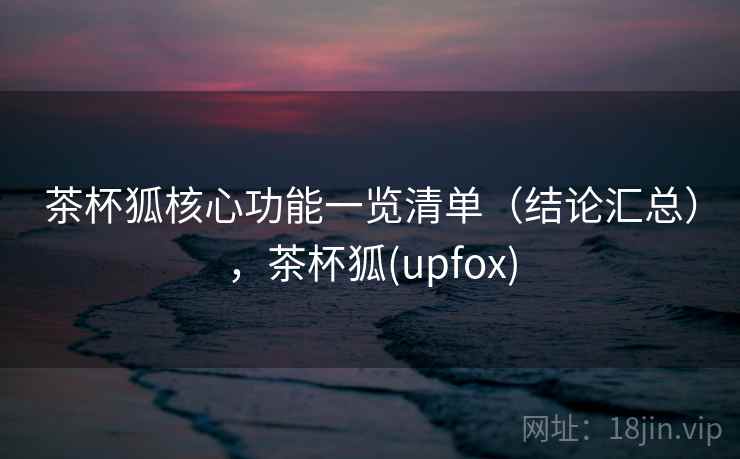 茶杯狐核心功能一览清单(结论汇总),茶杯狐(upfox) 第2张 茶杯狐核心功能一览清单(结论汇总),茶杯狐(upfox) 第2张