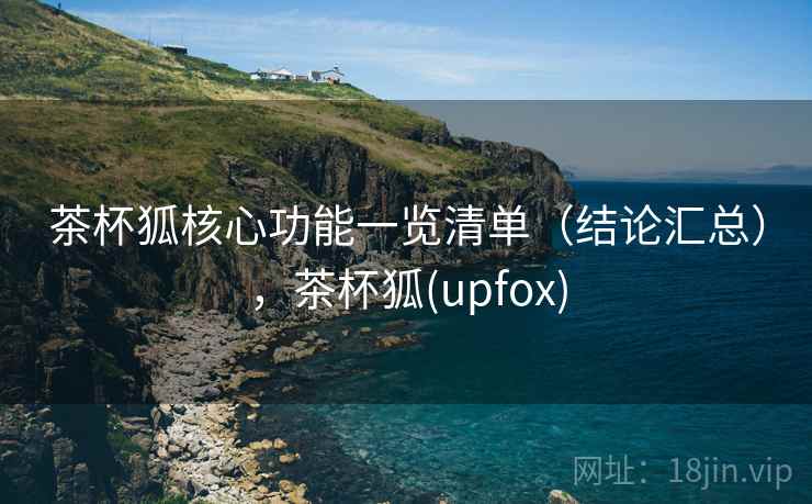 茶杯狐核心功能一览清单(结论汇总),茶杯狐(upfox) 第1张 茶杯狐核心功能一览清单(结论汇总),茶杯狐(upfox) 第1张