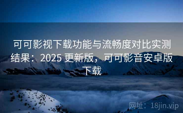 可可影视下载功能与流畅度对比实测结果:2025 更新版,可可影音安卓版下载 第1张 可可影视下载功能与流畅度对比实测结果:2025 更新版,可可影音安卓版下载 第1张