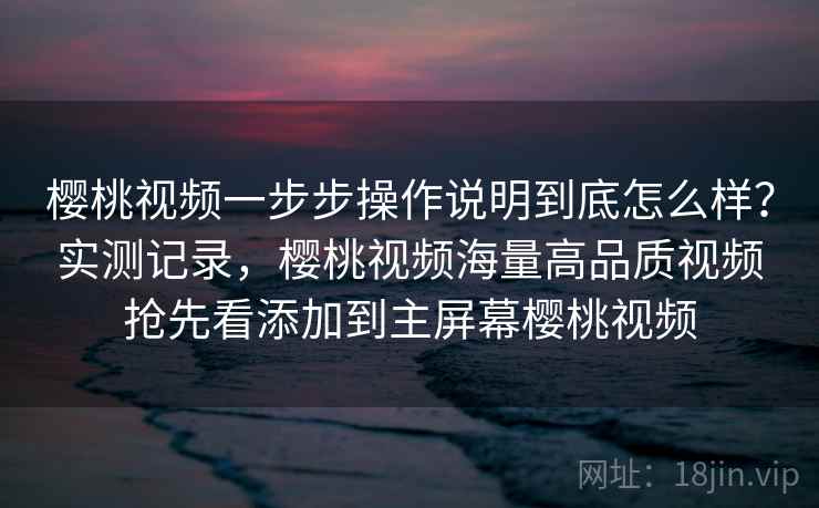 樱桃视频一步步操作说明到底怎么样?实测记录,樱桃视频海量高品质视频抢先看添加到主屏幕樱桃视频 第2张 樱桃视频一步步操作说明到底怎么样?实测记录,樱桃视频海量高品质视频抢先看添加到主屏幕樱桃视频 第2张